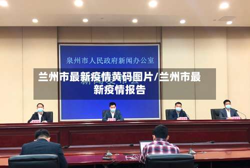 兰州市最新疫情黄码图片/兰州市最新疫情报告