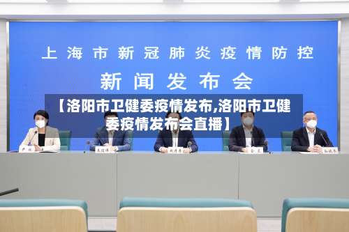 【洛阳市卫健委疫情发布,洛阳市卫健委疫情发布会直播】-第3张图片