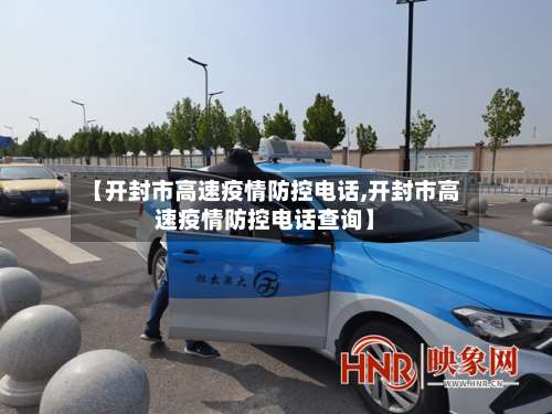 【开封市高速疫情防控电话,开封市高速疫情防控电话查询】