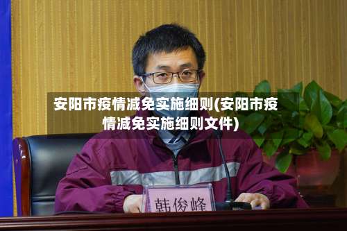 安阳市疫情减免实施细则(安阳市疫情减免实施细则文件)