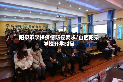 阳泉市学校疫情防控要求/山西阳泉学校开学时间