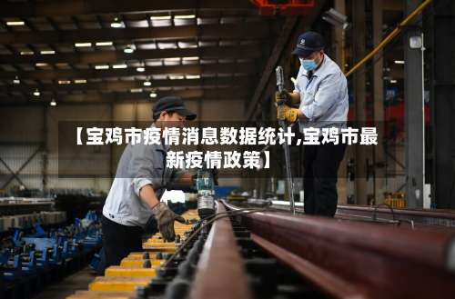 【宝鸡市疫情消息数据统计,宝鸡市最新疫情政策】-第2张图片