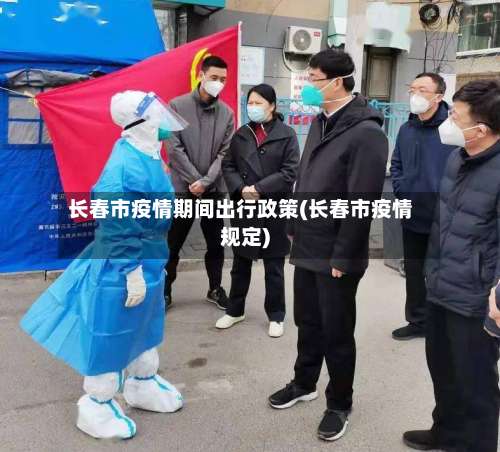 长春市疫情期间出行政策(长春市疫情规定)