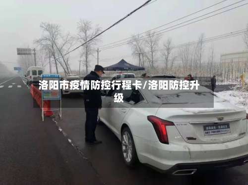 洛阳市疫情防控行程卡/洛阳防控升级