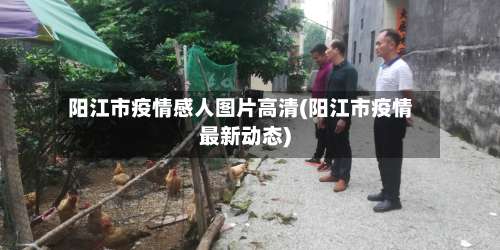 阳江市疫情感人图片高清(阳江市疫情最新动态)