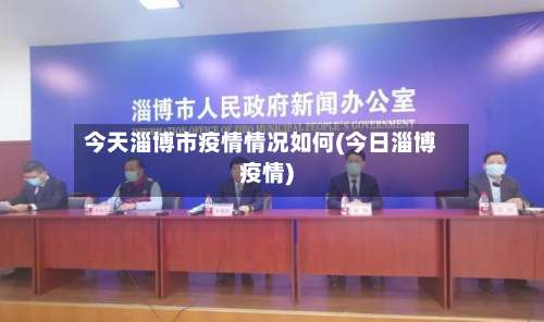 今天淄博市疫情情况如何(今日淄博疫情)