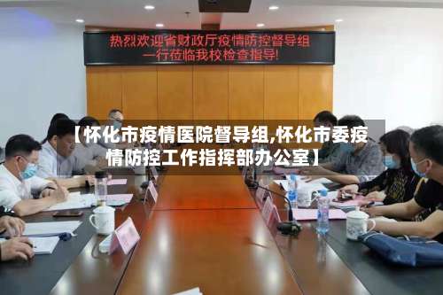 【怀化市疫情医院督导组,怀化市委疫情防控工作指挥部办公室】-第3张图片