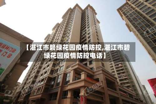 【湛江市碧绿花园疫情防控,湛江市碧绿花园疫情防控电话】