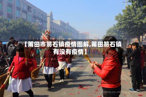 【莆田市笏石镇疫情图解,莆田笏石镇有没有疫情】