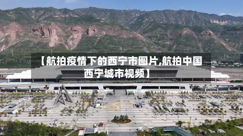 【航拍疫情下的西宁市图片,航拍中国西宁城市视频】-第2张图片