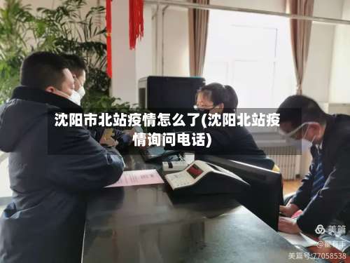 沈阳市北站疫情怎么了(沈阳北站疫情询问电话)-第3张图片