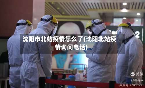 沈阳市北站疫情怎么了(沈阳北站疫情询问电话)