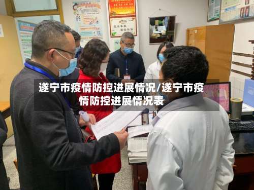 遂宁市疫情防控进展情况/遂宁市疫情防控进展情况表