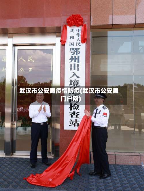武汉市公安局疫情防疫(武汉市公安局门户网)