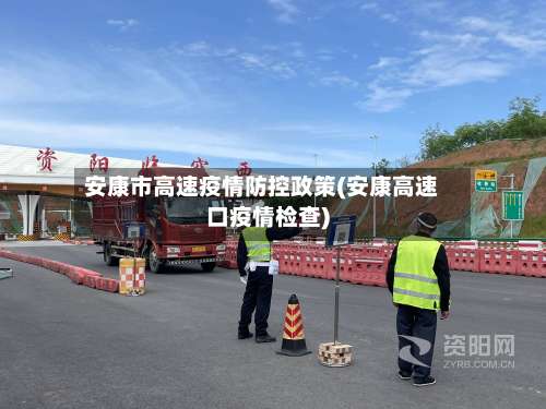 安康市高速疫情防控政策(安康高速口疫情检查)-第2张图片