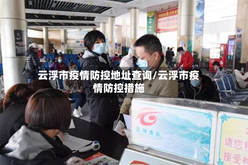 云浮市疫情防控地址查询/云浮市疫情防控措施