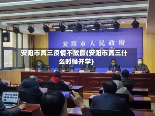 安阳市高三疫情不放假(安阳市高三什么时候开学)
