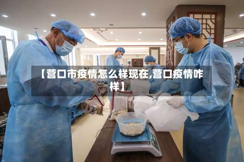 【营口市疫情怎么样现在,营口疫情咋样】-第3张图片