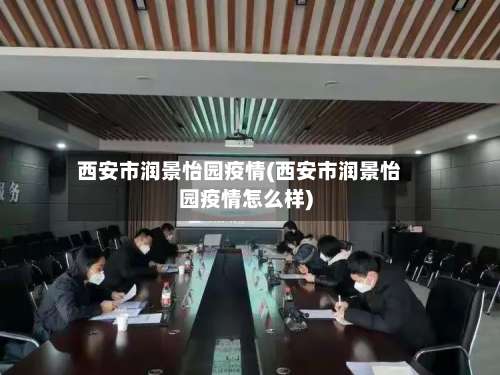 西安市润景怡园疫情(西安市润景怡园疫情怎么样)