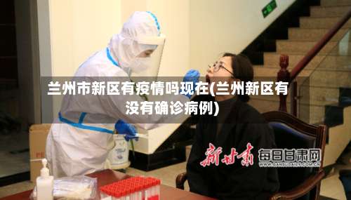 兰州市新区有疫情吗现在(兰州新区有没有确诊病例)-第3张图片