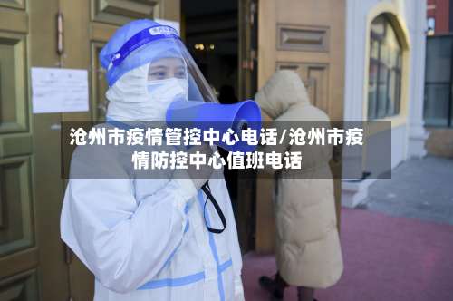 沧州市疫情管控中心电话/沧州市疫情防控中心值班电话