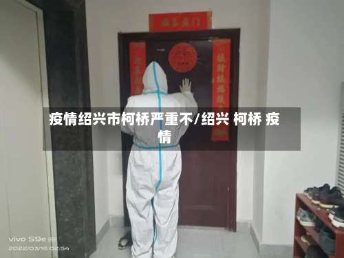 疫情绍兴市柯桥严重不/绍兴 柯桥 疫情