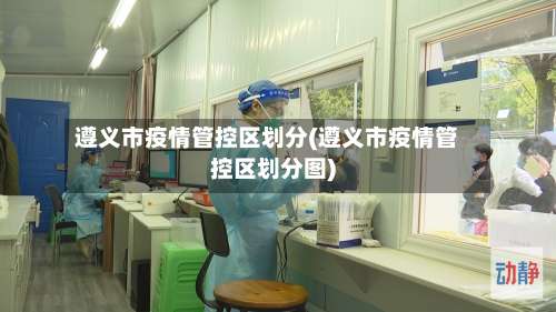 遵义市疫情管控区划分(遵义市疫情管控区划分图)