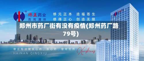 郑州市药厂街有没有疫情(郑州药厂路79号)