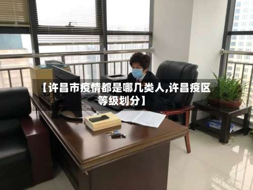 【许昌市疫情都是哪几类人,许昌疫区等级划分】