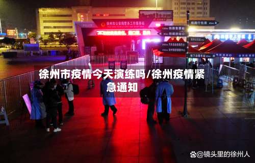 徐州市疫情今天演练吗/徐州疫情紧急通知