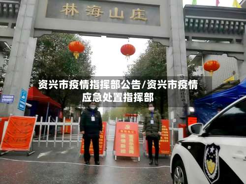 资兴市疫情指挥部公告/资兴市疫情应急处置指挥部