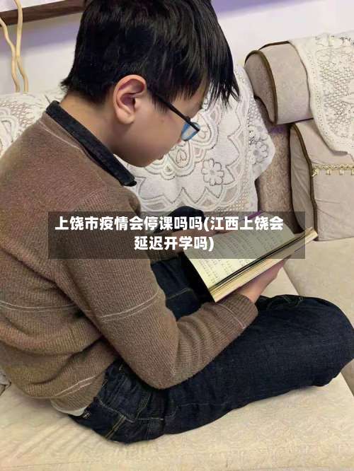 上饶市疫情会停课吗吗(江西上饶会延迟开学吗)