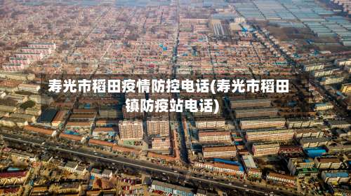 寿光市稻田疫情防控电话(寿光市稻田镇防疫站电话)