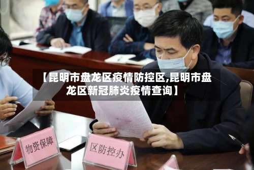 【昆明市盘龙区疫情防控区,昆明市盘龙区新冠肺炎疫情查询】