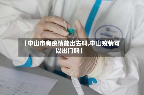 【中山市有疫情能出去吗,中山疫情可以出门吗】