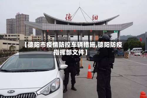 【德阳市疫情防控车辆措施,德阳防疫指挥部文件】