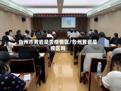 台州市黄岩是否疫情区/台州黄岩是疫区吗-第2张图片