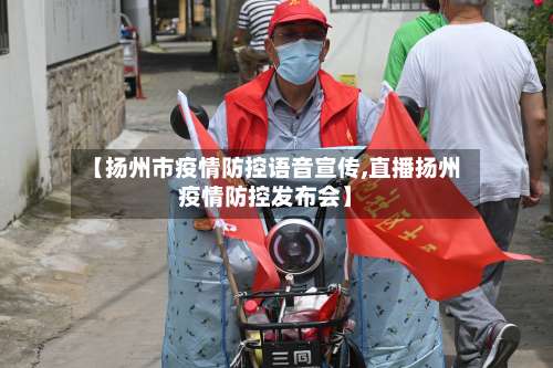 【扬州市疫情防控语音宣传,直播扬州疫情防控发布会】