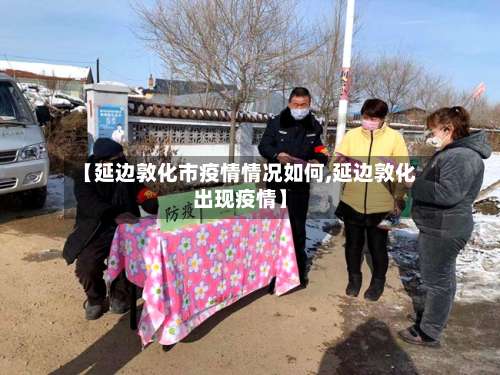 【延边敦化市疫情情况如何,延边敦化出现疫情】-第2张图片