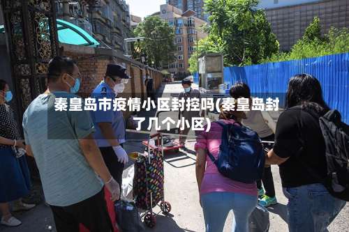 秦皇岛市疫情小区封控吗(秦皇岛封了几个小区)