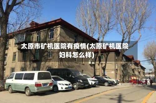 太原市矿机医院有疫情(太原矿机医院妇科怎么样)