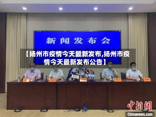【扬州市疫情今天最新发布,扬州市疫情今天最新发布公告】