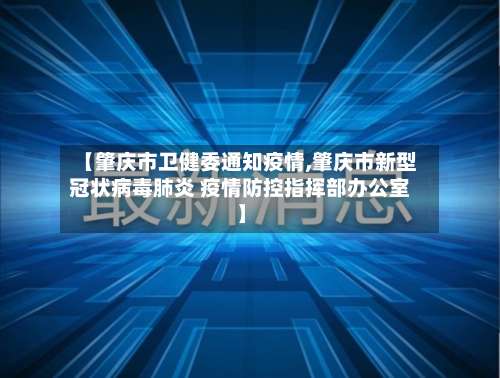 【肇庆市卫健委通知疫情,肇庆市新型冠状病毒肺炎 疫情防控指挥部办公室】