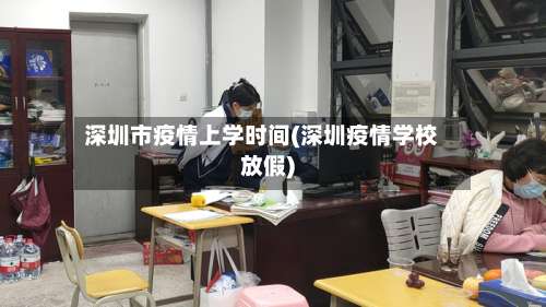 深圳市疫情上学时间(深圳疫情学校放假)