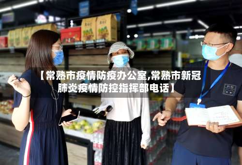 【常熟市疫情防疫办公室,常熟市新冠肺炎疫情防控指挥部电话】