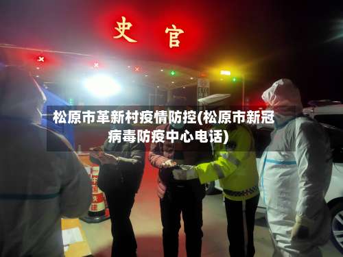 松原市革新村疫情防控(松原市新冠病毒防疫中心电话)