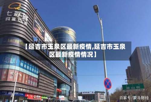 【延吉市玉泉区最新疫情,延吉市玉泉区最新疫情情况】-第3张图片