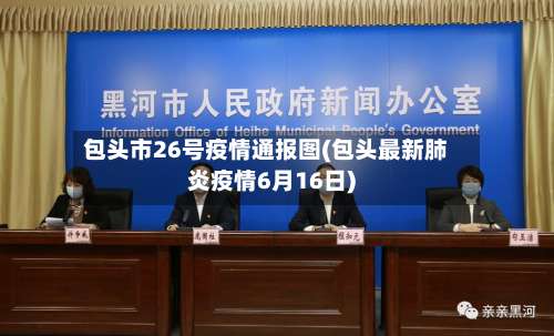 包头市26号疫情通报图(包头最新肺炎疫情6月16日)