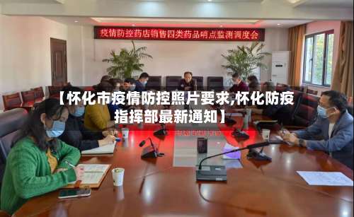 【怀化市疫情防控照片要求,怀化防疫指挥部最新通知】-第3张图片