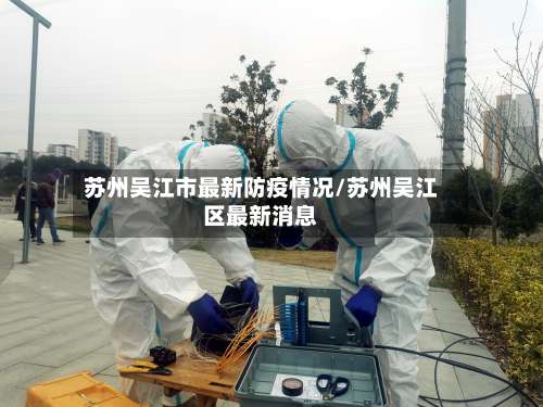 苏州吴江市最新防疫情况/苏州吴江区最新消息
